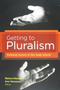Title: Getting to Pluralism: Political Actors in the Arab World, Author: Marina Ottaway