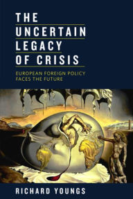 Title: The Uncertain Legacy of Crisis: European Foreign Policy Faces the Future, Author: Richard Youngs