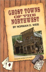 Title: Ghost Towns of the Northwest, Author: Norman D Weis