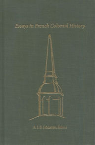 Title: Essays in French Colonial History: Proceedings of the 21st Annual Meeting of the French Colonial Historical Society, Author: A.J.B. Johnston