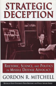 Title: Strategic Deception: Rhetoric, Science, and Politics in Missile Defense Advocacy, Author: Gordon R. Mitchell