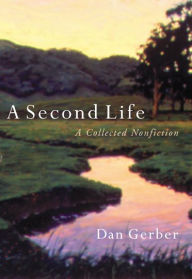 Title: A Second Life: A Collected Nonfiction, Author: Dan Gerber