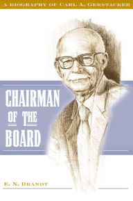 Title: Chairman of the Board: A Biography of Carl A. Gerstacker, Author: E. N. Brandt