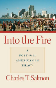 Title: Into the Fire: A Post-9/11 American in Tel Aviv, Author: Charles T. Salmon