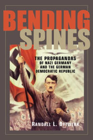 Title: Bending Spines: The Propagandas of Nazi Germany and the German Democratic Republic / Edition 1, Author: Randall L. Bytwerk