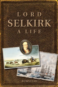 Title: Lord Selkirk: A Life, Author: J. M. Bumsted