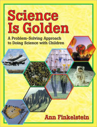 Title: Science is Golden: A Problem-Solving Approach to Doing Science with Children, Author: Ann Finkelstein