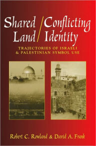 Title: Shared Land/Conflicting Identity: Trajectories of Israeli and Palestinian Symbol Use, Author: Robert Rowland
