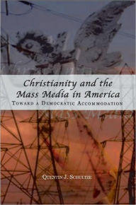 Title: Christianity and the Mass Media in America: Toward a Democratic Accomodation, Author: Quentin Schultze