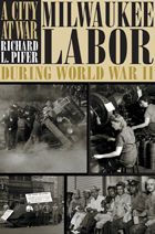 A City at War: Milwaukee Labor during World War II