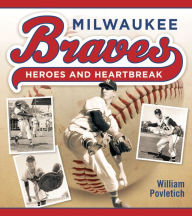 Title: Milwaukee Braves: Heroes and Heartbreak, Author: William Povletich