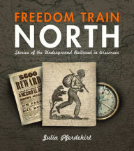 Title: Freedom Train North: Stories of the Underground Railroad in Wisconsin, Author: Julia Pferdehirt