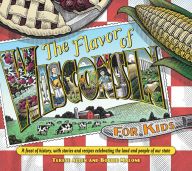 Title: Flavor of Wisconsin for Kids: A Feast of History, with Stories and Recipes Celebrating the Land and People of Our State, Author: Terese Allen