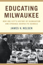 Educating Milwaukee: How One City's History of Segregation and Struggle Shaped Its Schools