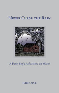Title: Never Curse the Rain: A Farm Boy's Reflections on Water, Author: Jerry Apps