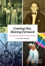 Title: Coming Out, Moving Forward: Wisconsin's Recent Gay History, Author: R. Richard Wagner