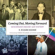 Title: Coming Out, Moving Forward: Wisconsin's Recent Gay History, Author: R. Richard Wagner