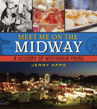 Title: Meet Me on the Midway: A History of Wisconsin Fairs, Author: Jerry Apps