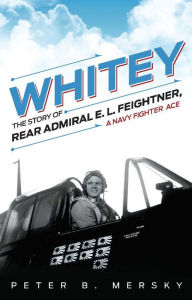 Title: Whitey: The Story of Rear Admiral E. L. Feightner, A Navy Fighter Ace, Author: Peter B Mersky
