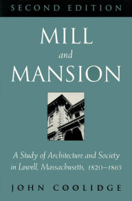 Title: Mill and Mansion: A Study of Architecture and Society in Lowell, Massachusetts, 1820-1865, Author: John Coolidge