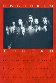 Title: Unbroken Thread: An Anthology of Plays by Asian American Women / Edition 1, Author: Roberta Uno