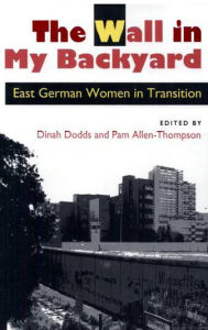 Title: The Wall in My Backyard: East German Women in Transition, Author: Dinah Dodds