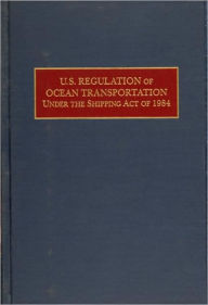 Title: U.S. Regulation of Ocean Transportation Under the Shipping Act of 1984, Author: Gerald H. Ullman