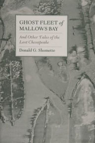 Title: Ghost Fleet of Mallows Bay and Other Tales of the Lost Chesapeake / Edition 1, Author: Donald G. Shomette