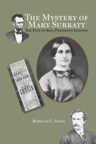 Title: Mystery of Mary Surratt: The Plot to Kill President Lincoln, Author: Rebecca C. Jones