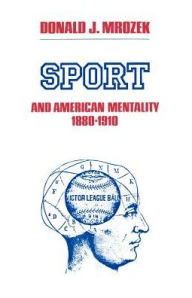 Title: Sport & American Mentality 1880-1910 / Edition 1, Author: Donald J. Mrozek