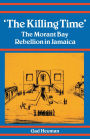 The Killing Time: The Morant Bay Rebellion in Jamaica / Edition 1