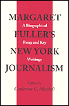 Margaret Fuller's New York Journalism: A Biographical Essay and Key Writings / Edition 1