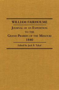 Title: William Fairholme: Journal of an Expedition to the Grand Prairies of the Missouri 1840, Author: Jack B. Tykal