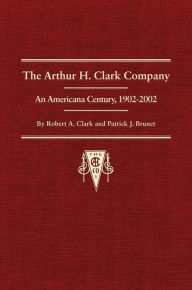 Title: The Arthur H. Clark Company: An Americana Century, 1902-2002, Author: Robert A. Clark