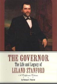 Title: Governor: The Life and Legacy of Leland Stanford, a California Colossus, Author: Norman E. Tutorow