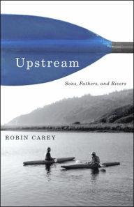 Title: Upstream: Sons, Fathers, and Rivers, Author: Robin Carey