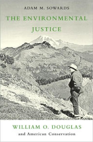 Title: The Environmental Justice: William O. Douglass and American Conservation, Author: Adam M. Sowards