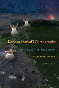 Title: Kanaka Hawai'i Cartography: Hula, Navigation, and Oratory, Author: Renee Pualani Louis