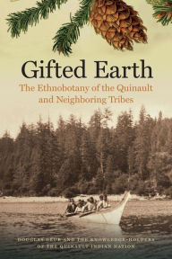 Title: Gifted Earth: The Ethnobotany of the Quinault and Neighboring Tribes, Author: Douglas Deur