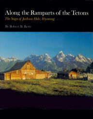 Title: Along the Ramparts of the Tetons: The Saga of Jackson Hole, Wyoming, Author: Robert B. Betts