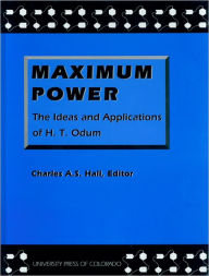 Title: Maximum Power: The Ideas and Applications of H. T. Odum, Author: Charles A. S. Hall