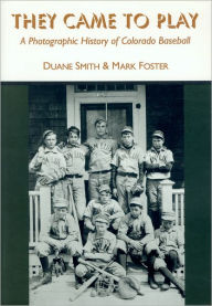 Title: They Came to Play: A Photographic History of Colorado Baseball, Author: Duane A. Smith