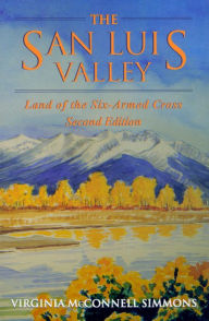 Title: The San Luis Valley, Second Edition: Land of the Six-Armed Cross, Author: Virginia McConnell Simmons