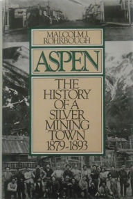 Title: Aspen: The History of a Silver Mining Town, 1879 - 1893, Author: Malcolm J. Rohrbough