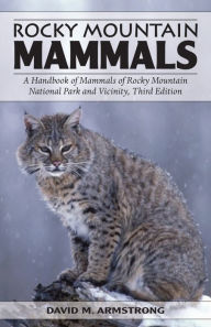 Title: Rocky Mountain Mammals: A Handbook of Mammals of Rocky Mountain National Park and Vicinity, Third Edition, Author: David M. Armstrong
