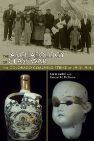 Title: The Archaeology of Class War: The Colorado Coalfield Strike of 1913-1914, Author: Karin Larkin
