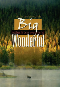 Title: Big Wonderful: Notes From Wyoming, Author: Kevin Holdsworth