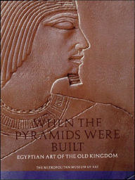 When Pyramids Were Built: Egyptian Art of the Old Kingdom