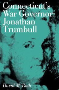 Title: Connecticut's War Governor: Jonathan Trumbull, Author: David M. Roth