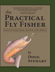 Title: The Practical Fly Fisher: Lessons Learned from a Lifetime of Fly Fishing, Author: Doug Stewart